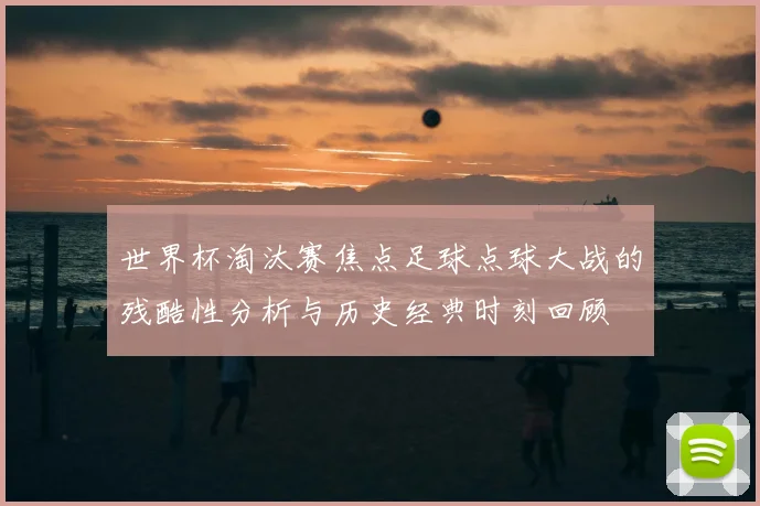 世界杯淘汰赛焦点足球点球大战的残酷性分析与历史经典时刻回顾