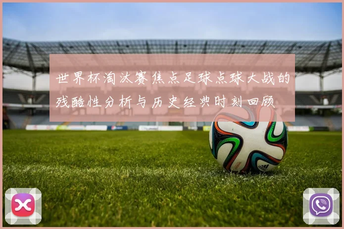 世界杯淘汰赛焦点足球点球大战的残酷性分析与历史经典时刻回顾