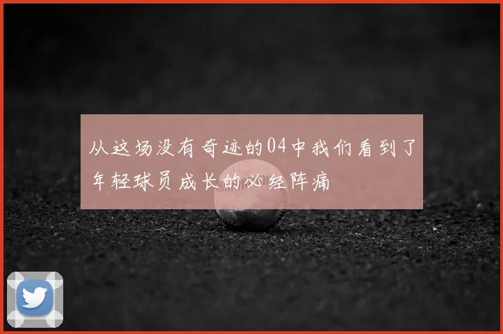 从这场没有奇迹的04中我们看到了年轻球员成长的必经阵痛
