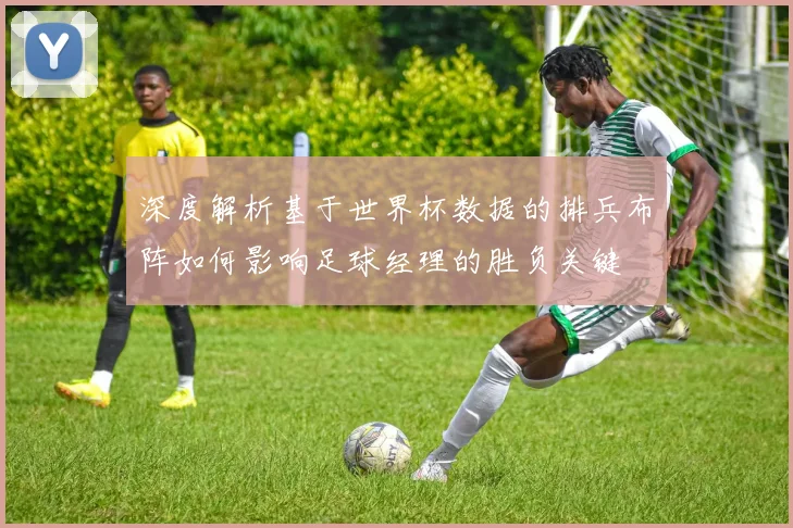 深度解析基于世界杯数据的排兵布阵如何影响足球经理的胜负关键