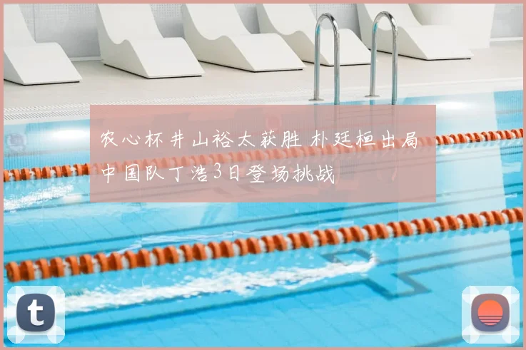 农心杯井山裕太获胜 朴廷桓出局 中国队丁浩3日登场挑战