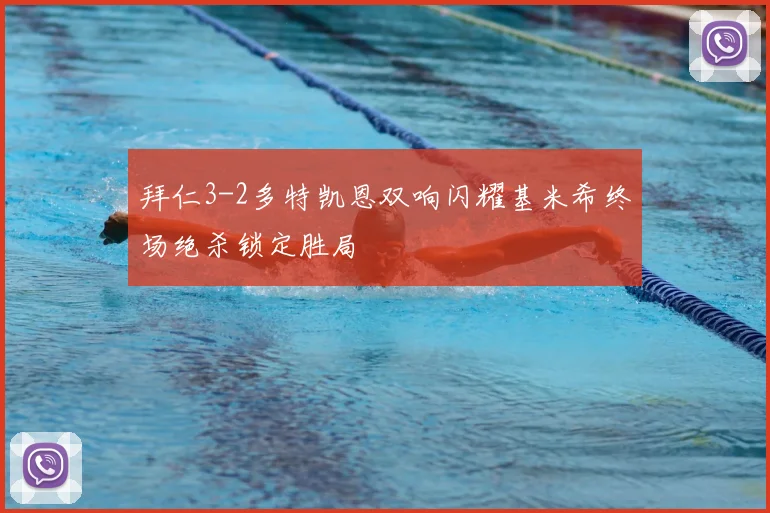 拜仁3-2多特凯恩双响闪耀基米希终场绝杀锁定胜局